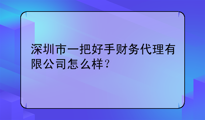 深圳市一把好手財務(wù)代理有限公司怎么樣？