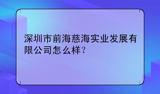 深圳市前海慈海實(shí)業(yè)發(fā)展有限公司怎么樣？