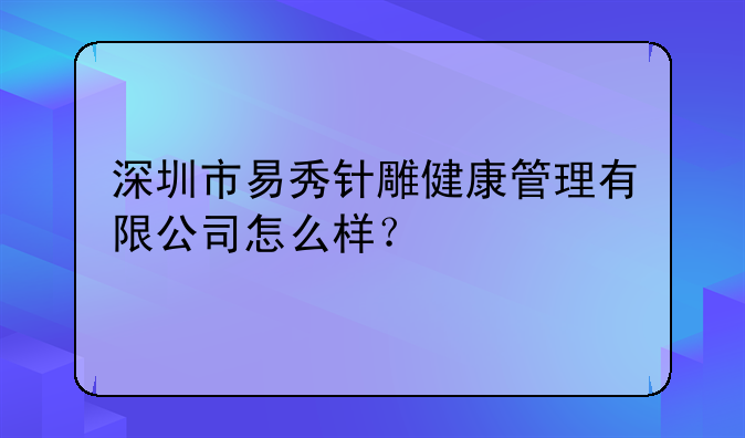 深圳市易秀針雕健康管理有限公司怎么樣？