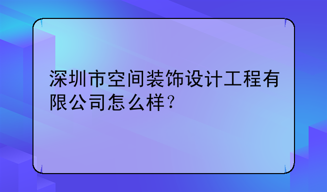 深圳市空間裝飾設(shè)計工程有限公司怎么樣？