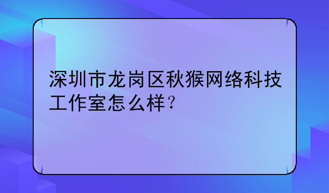 深圳市龍崗區(qū)秋猴網(wǎng)絡科技工作室怎么樣？