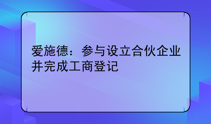 愛施德：參與設(shè)立合伙企業(yè)并完成工商登記