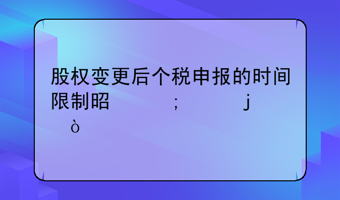 股權(quán)變更后個稅申報的時間限制是怎樣的？