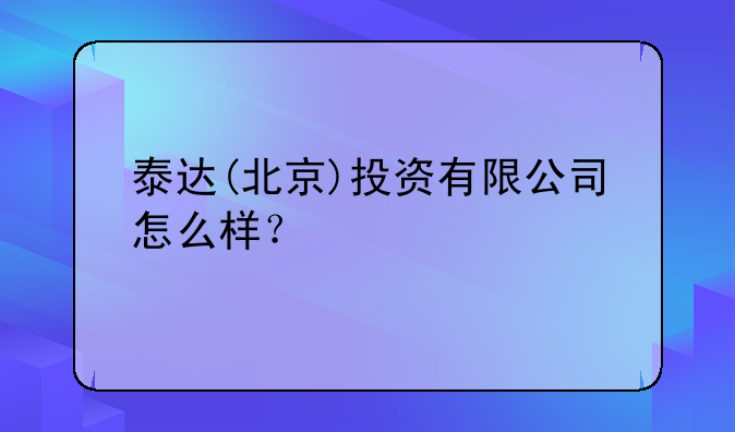 泰達(北京)投資有限公司怎么樣？