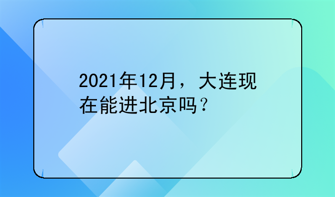 2021年12月，大連現(xiàn)在能進(jìn)北京嗎？