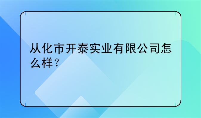 從化市開泰實(shí)業(yè)有限公司怎么樣？