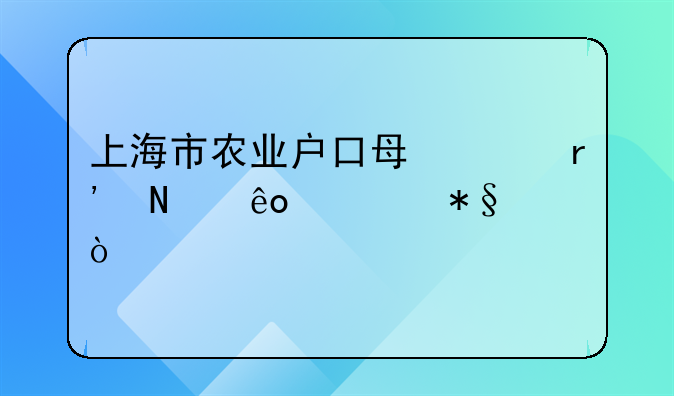 上海市農(nóng)業(yè)戶口每年有哪些補(bǔ)助？