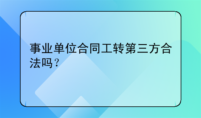 事業(yè)單位合同工轉(zhuǎn)第三方合法嗎？