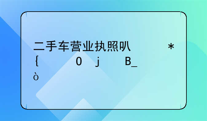 二手車營業(yè)執(zhí)照可以辦個體的嗎？