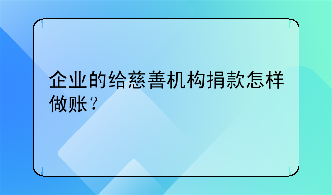 企業(yè)的給慈善機(jī)構(gòu)捐款怎樣做賬？