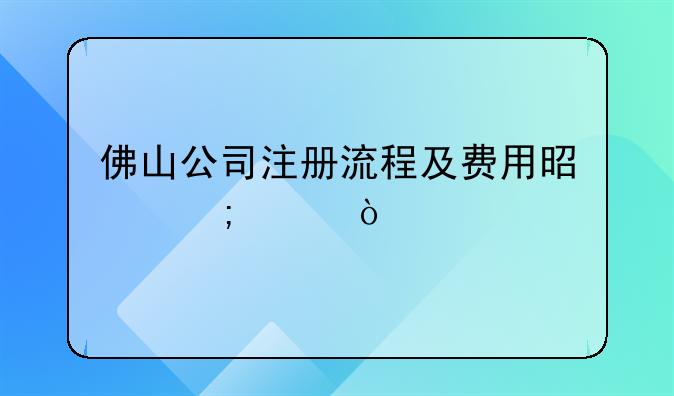 佛山公司注冊流程及費(fèi)用是怎樣？