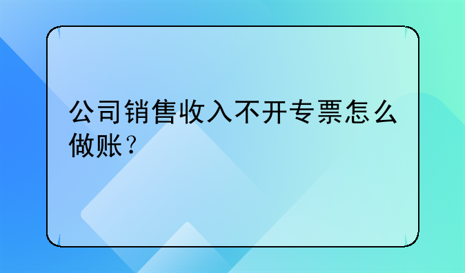 公司銷售收入不開專票怎么做賬？