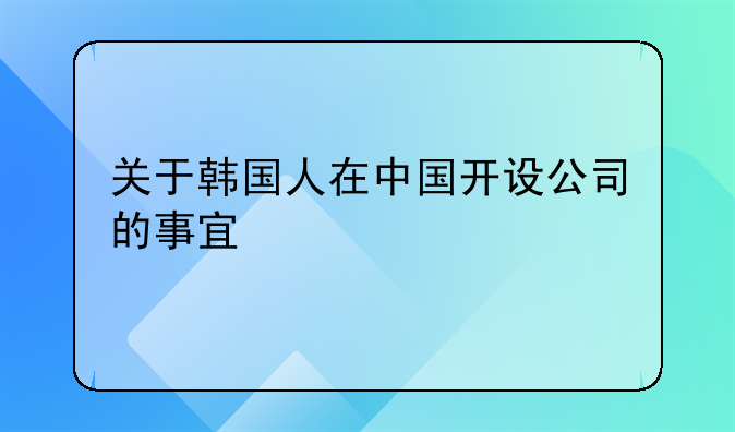 關(guān)于韓國(guó)人在中國(guó)開設(shè)公司的事宜