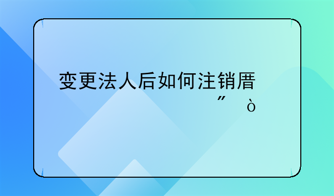 變更法人后如何注銷原對公賬戶？