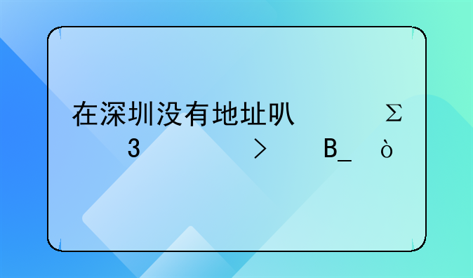 在深圳沒有地址可以注冊公司嗎？