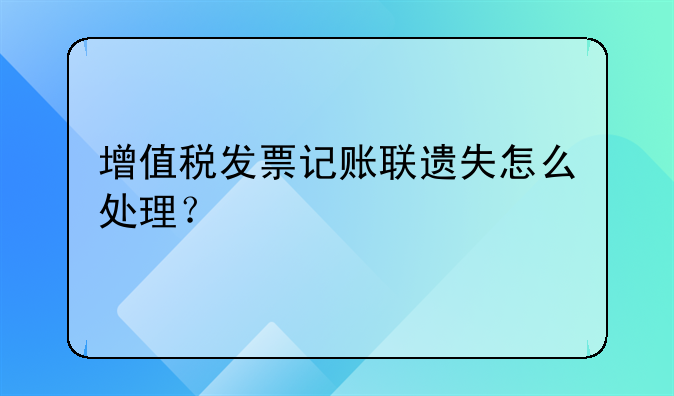 增值稅發(fā)票記賬聯(lián)遺失怎么處理？