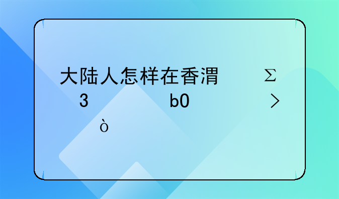 大陸人怎樣在香港注冊(cè)貿(mào)易公司？