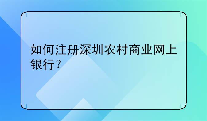 如何注冊深圳農(nóng)村商業(yè)網(wǎng)上銀行？