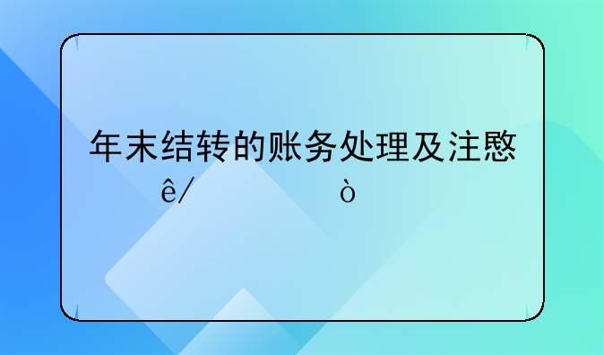 年末結(jié)轉(zhuǎn)的賬務處理及注意事項！