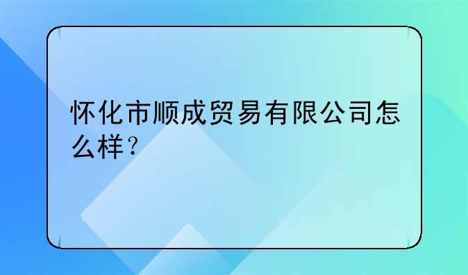 懷化市順成貿(mào)易有限公司怎么樣？。懷化亞信電子有限公司怎么樣？