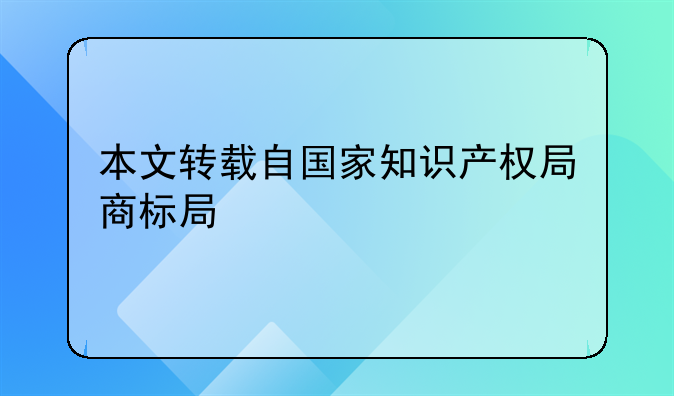 本文轉(zhuǎn)載自國家知識產(chǎn)權(quán)局商標局