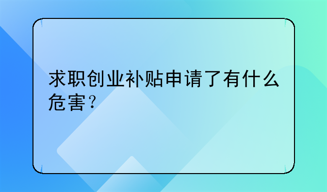 求職創(chuàng)業(yè)補(bǔ)貼申請了有什么危害？