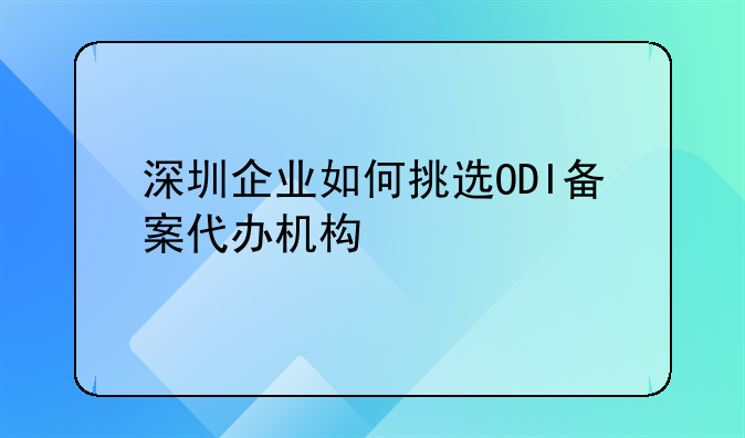 深圳企業(yè)如何挑選ODI備案代辦機構