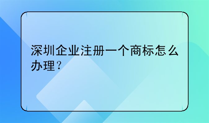 深圳企業(yè)注冊一個商標怎么辦理？