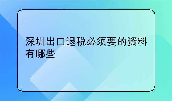 深圳出口退稅必須要的資料有哪些