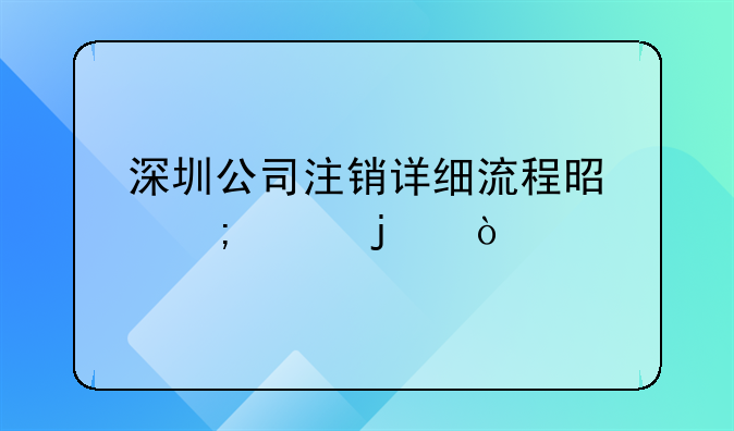 深圳公司注銷(xiāo)詳細(xì)流程是怎樣的？--代辦注銷(xiāo)公司一般多少錢(qián)