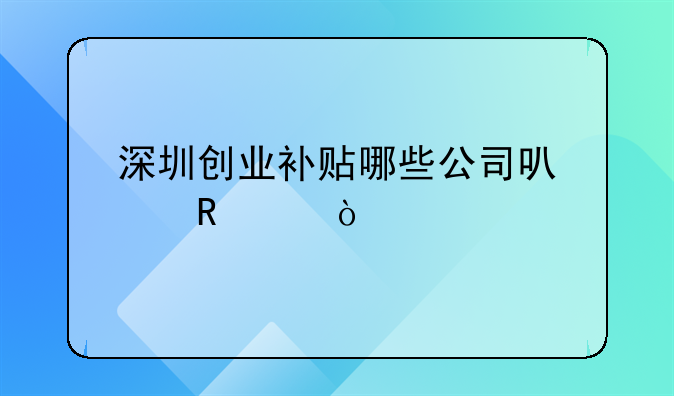 深圳創(chuàng)業(yè)補貼哪些公司可以申請？