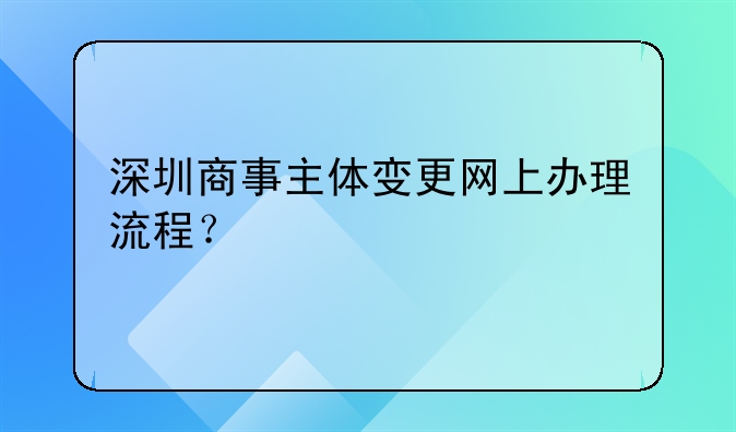 深圳商事主體變更網上辦理流程？