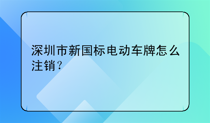 深圳市新國(guó)標(biāo)電動(dòng)車牌怎么注銷？