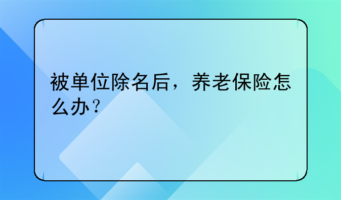 被單位除名后，養(yǎng)老保險(xiǎn)怎么辦？