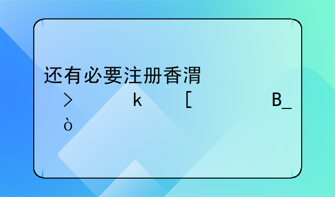 還有必要注冊香港公司做外貿嗎？