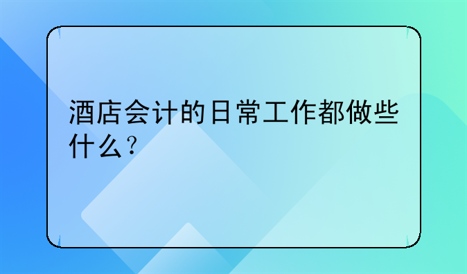 酒店會(huì)計(jì)的日常工作都做些什么？