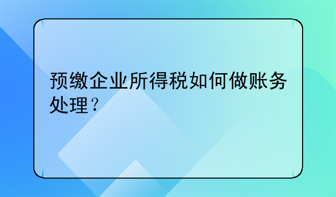 預(yù)交稅金如何做賬? 預(yù)繳企業(yè)所得稅如何做賬務(wù)處理？