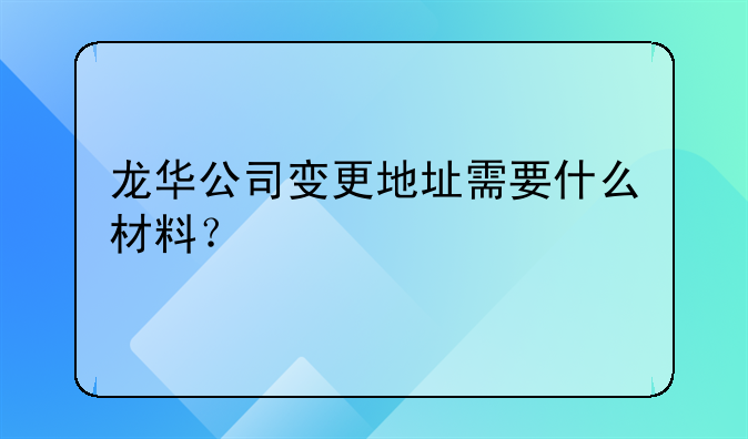 龍華公司變更地址需要什么材料？