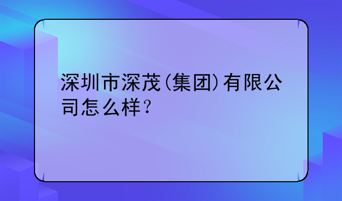 深圳市深茂(集團(tuán))有限公司怎么樣？