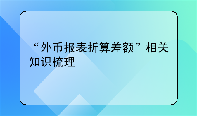 “外幣報(bào)表折算差額”相關(guān)知識(shí)梳理