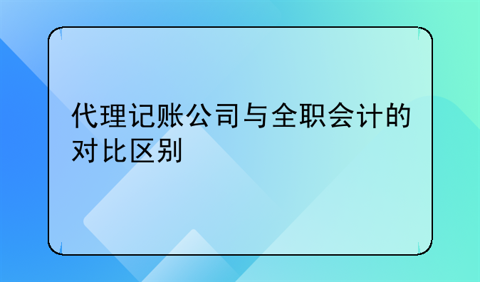 代理記賬公司與全職會計的對比區(qū)別