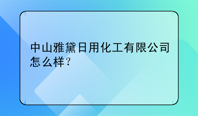 中山雅黛日用化工有限公司怎么樣？