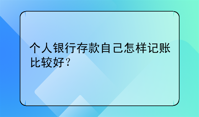 個人銀行存款自己怎樣記賬比較好？