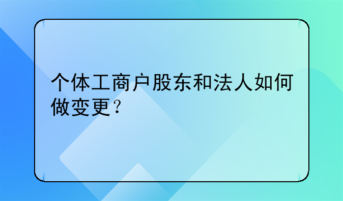 個(gè)體工商戶股東和法人如何做變更？