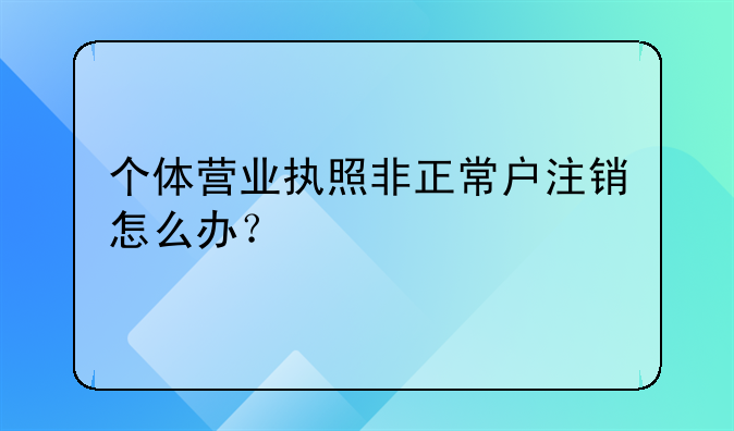 個體營業(yè)執(zhí)照非正常戶注銷怎么辦？