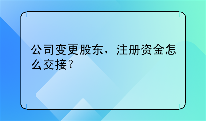 公司變更股東，注冊資金怎么交接？