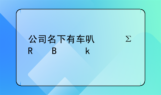 公司名下有車可以注銷營業(yè)執(zhí)照嗎？