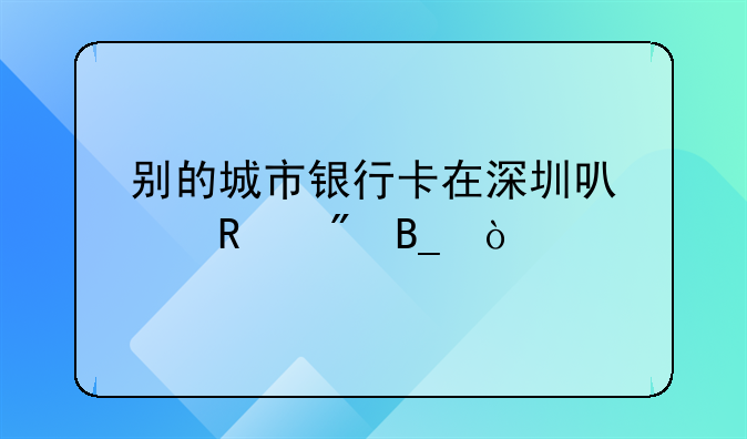 別的城市銀行卡在深圳可以銷戶嗎？