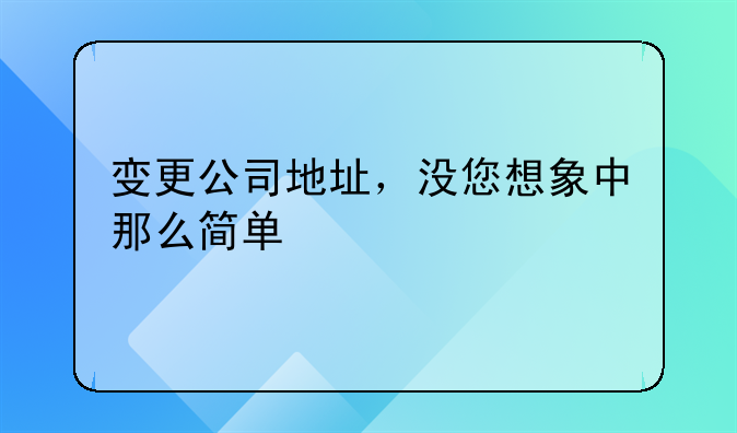 變更公司地址，沒您想象中那么簡單