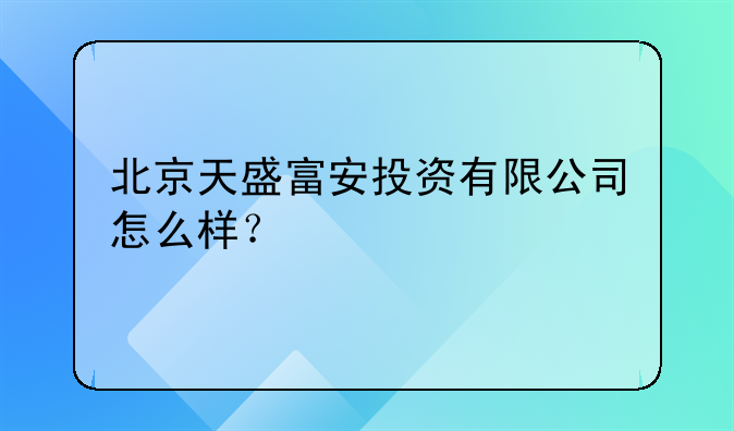 北京天盛富安投資有限公司怎么樣？